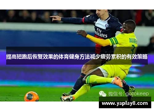 提高短跑后恢复效果的体育健身方法减少疲劳累积的有效策略